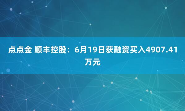 点点金 顺丰控股：6月19日获融资买入4907.41万元