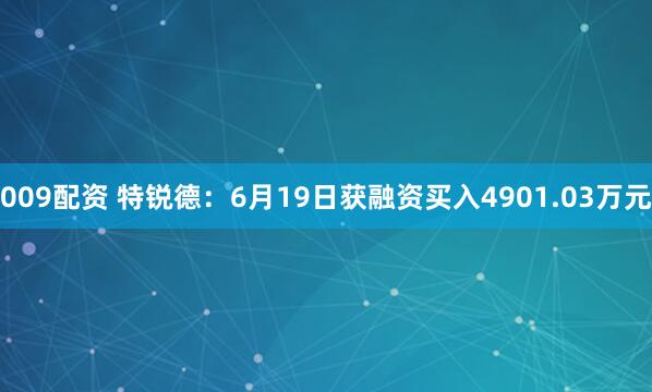 009配资 特锐德：6月19日获融资买入4901.03万元