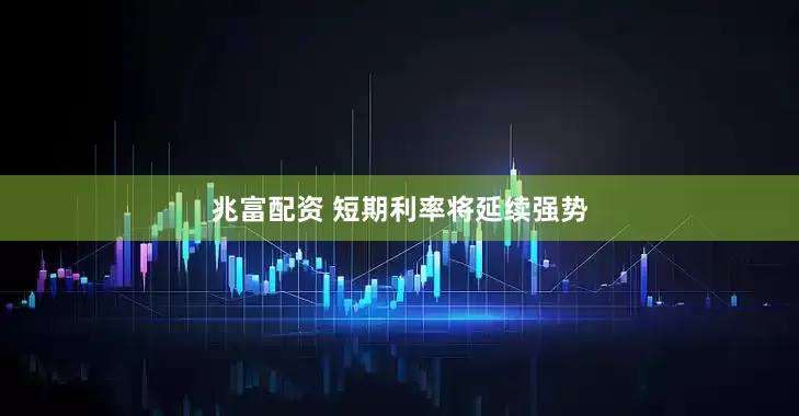 兆富配资 短期利率将延续强势