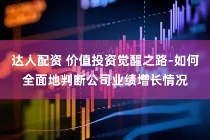 达人配资 价值投资觉醒之路-如何全面地判断公司业绩增长情况