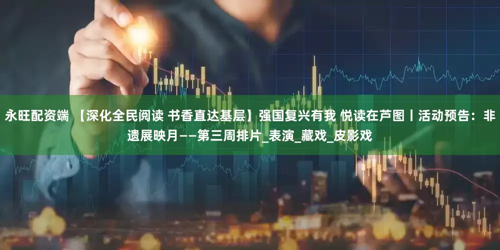 永旺配资端 【深化全民阅读 书香直达基层】强国复兴有我 悦读在芦图丨活动预告：非遗展映月——第三周排片_表演_藏戏_皮影戏