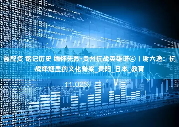 盈配资 铭记历史 缅怀先烈·贵州抗战英雄谱④丨谢六逸：抗战烽烟里的文化脊梁_贵阳_日本_教育