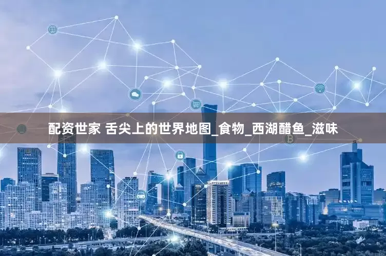 配资世家 舌尖上的世界地图_食物_西湖醋鱼_滋味