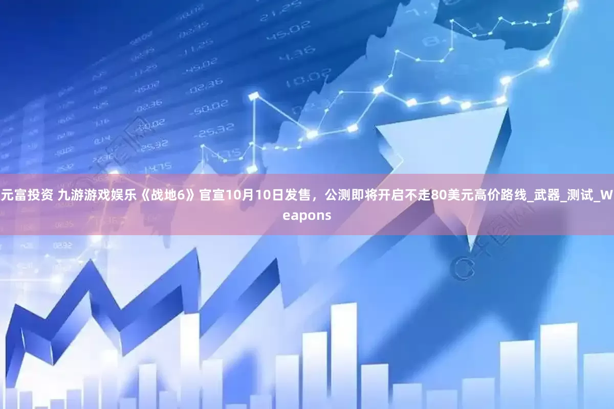 元富投资 九游游戏娱乐《战地6》官宣10月10日发售，公测即将开启不走80美元高价路线_武器_测试_Weapons