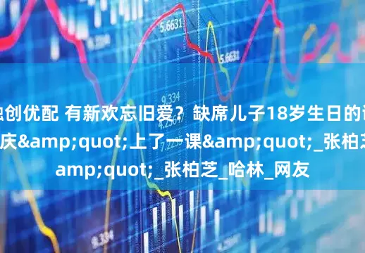 融创优配 有新欢忘旧爱？缺席儿子18岁生日的谢霆锋, 被庾澄庆"上了一课"_张柏芝_哈林_网友