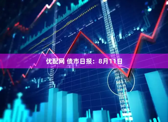 优配网 债市日报：8月11日