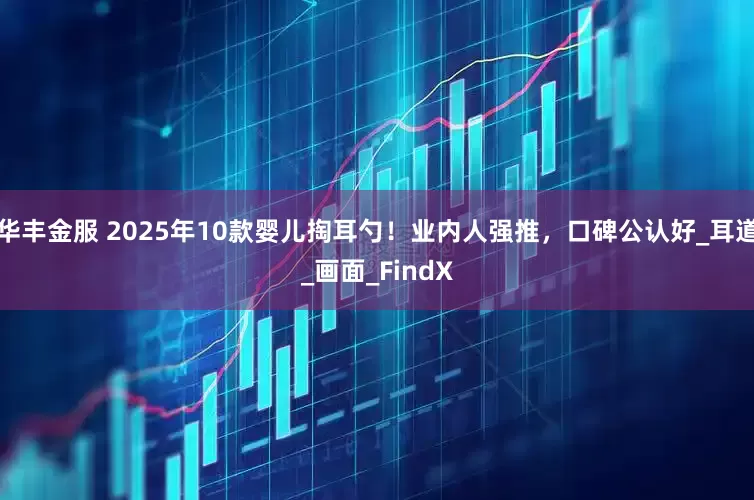 华丰金服 2025年10款婴儿掏耳勺！业内人强推，口碑公认好_耳道_画面_FindX