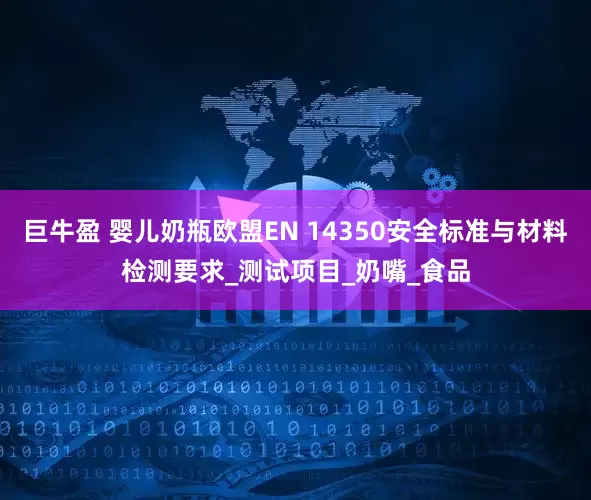 巨牛盈 婴儿奶瓶欧盟EN 14350安全标准与材料检测要求_测试项目_奶嘴_食品