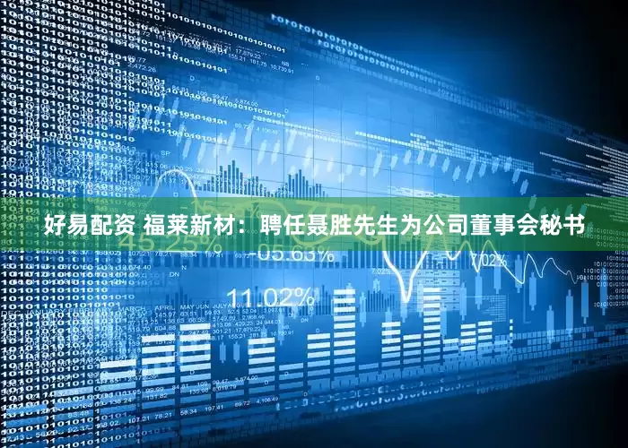 好易配资 福莱新材：聘任聂胜先生为公司董事会秘书