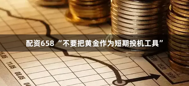 配资658 “不要把黄金作为短期投机工具”