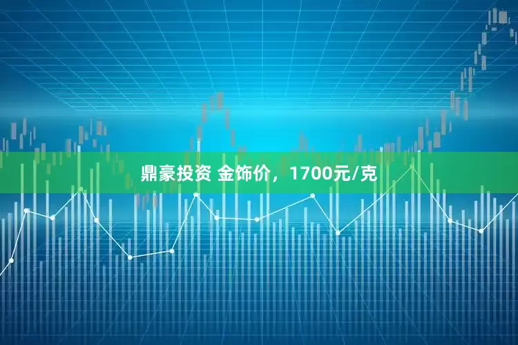 鼎豪投资 金饰价，1700元/克