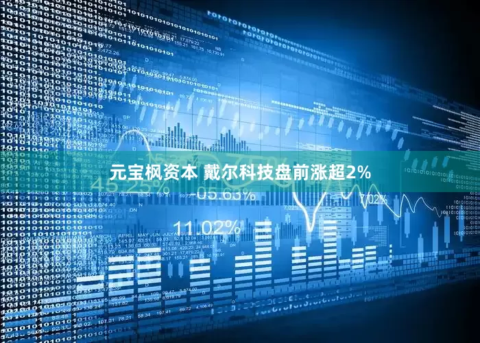 元宝枫资本 戴尔科技盘前涨超2%