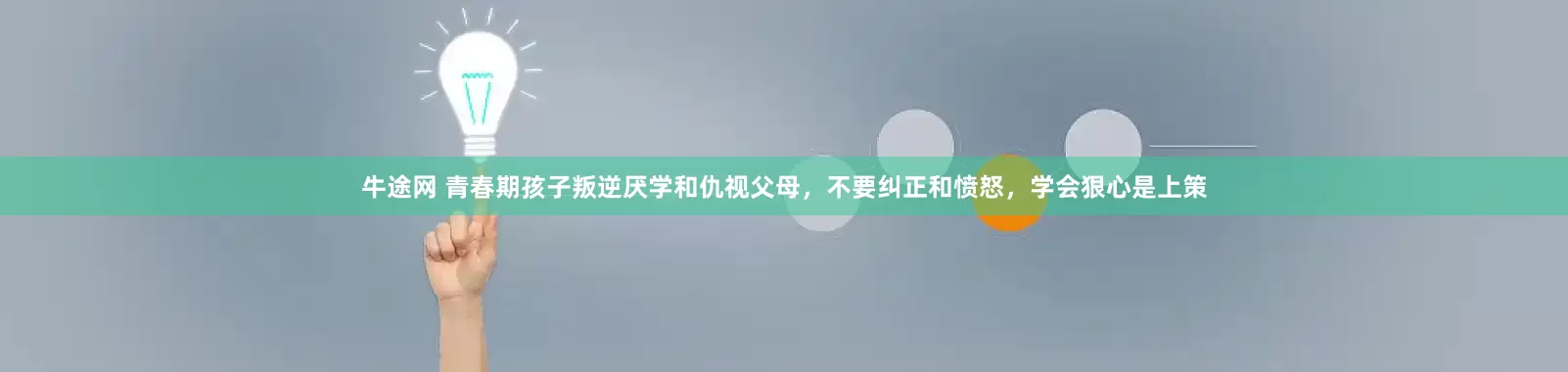 牛途网 青春期孩子叛逆厌学和仇视父母，不要纠正和愤怒，学会狠心是上策