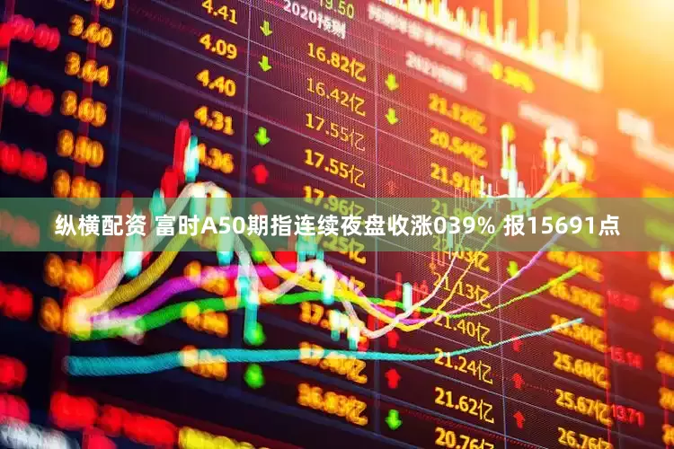 纵横配资 富时A50期指连续夜盘收涨039% 报15691点